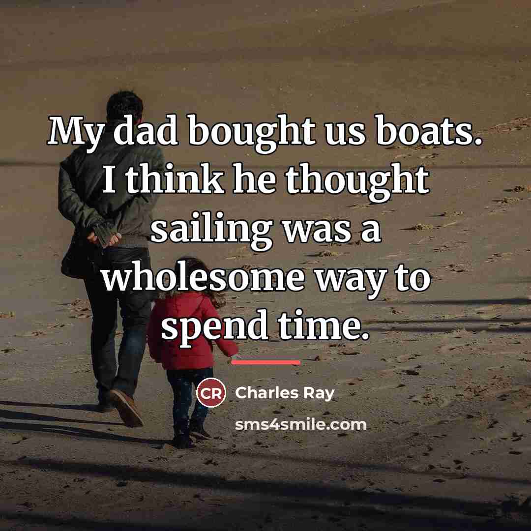 “My dad bought us boats. I think he thought sailing…” quote by Charles Ray