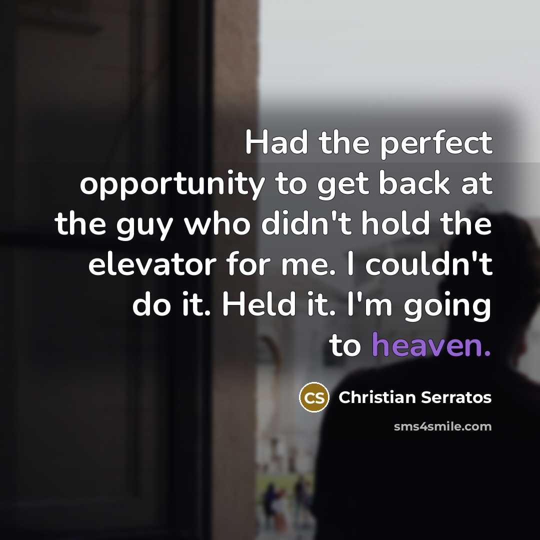 “Had the perfect opportunity to get back at the guy who didn't hold the elevator for me. I couldn't do it. Held it. I'm going to heaven.” quote by Christian Serratos