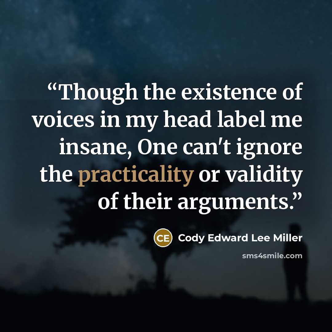 “Though the existence of voices in my head label me insane, One can't ignore the practicality or validity of their arguments.” quote by Cody Edward Lee Miller