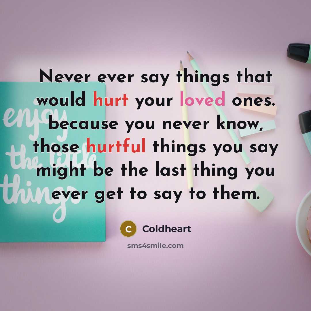 “Never ever say things that would hurt your loved ones. because you never know, those hurtful things you say might be the last thing you ever get to say to them.” quote by Coldheart