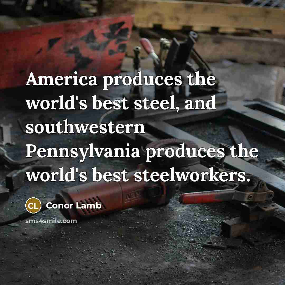 “America produces the world's best steel, and southwestern Pennsylvania produces…” quote by Conor Lamb