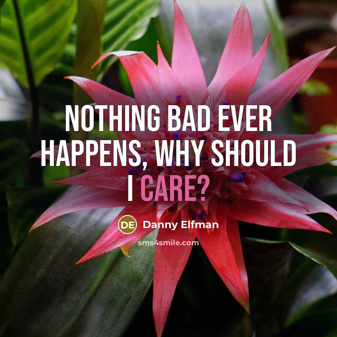 “Nothing bad ever happens, why should I care?…” quote by Danny Elfman
