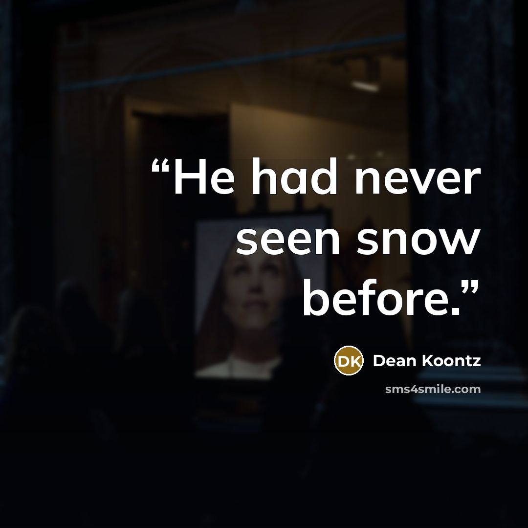 “He had never seen snow before.” quote by Dean Koontz