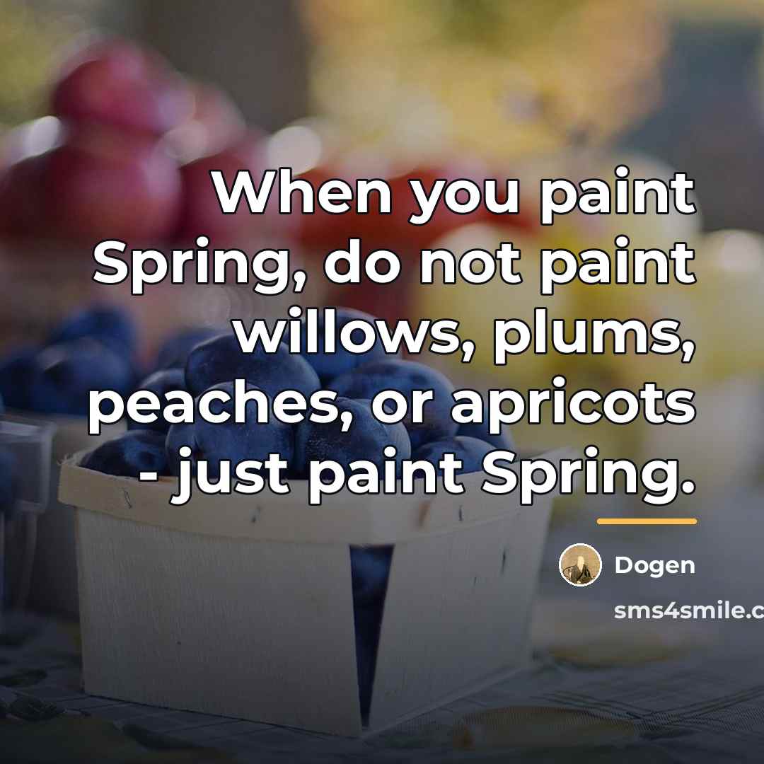 “When you paint Spring, do not paint willows, plums, peaches,…” quote by Dogen