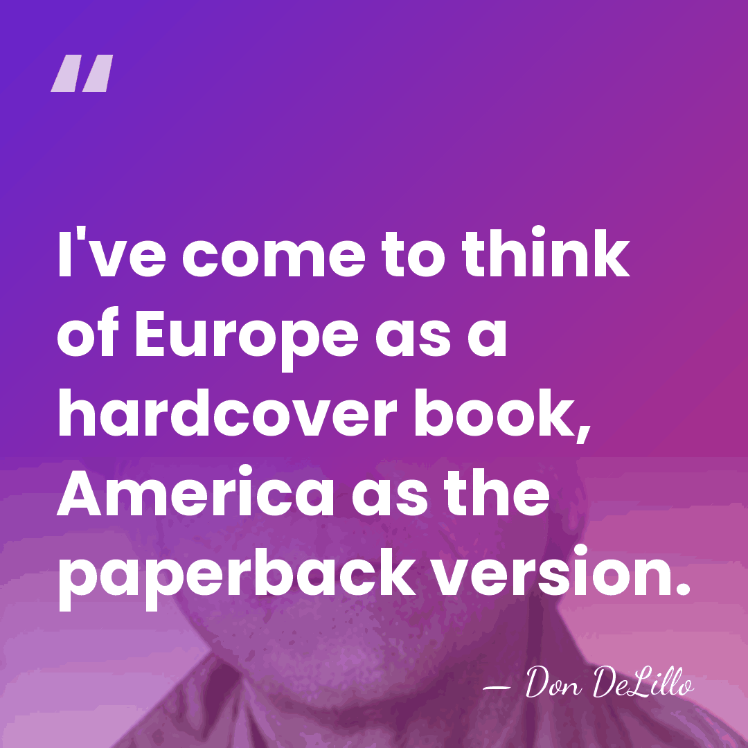 I've come to think of Europe as a hardcover book, America as&hellip; - Don DeLillo