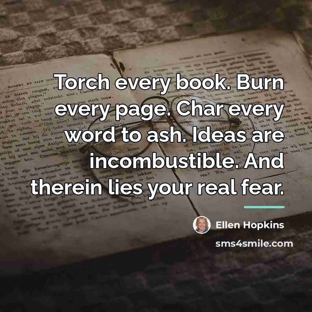 “Torch every book. Burn every page. Char every word to…” quote by Ellen Hopkins