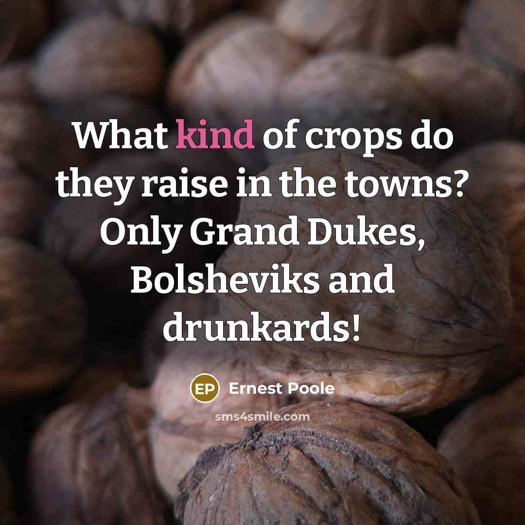 “What kind of crops do they raise in the towns? Only Grand Dukes, Bolsheviks and drunkards!” quote by Ernest Poole