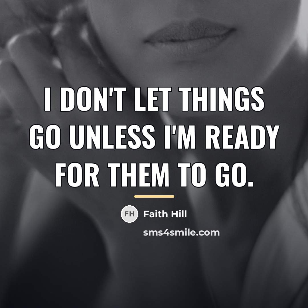 “I don't let things go unless I'm ready for them…” quote by Faith Hill