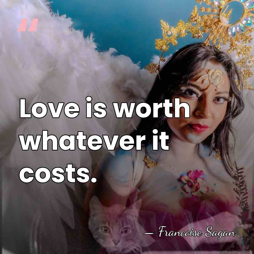 Love is worth whatever it costs. - Francoise Sagan