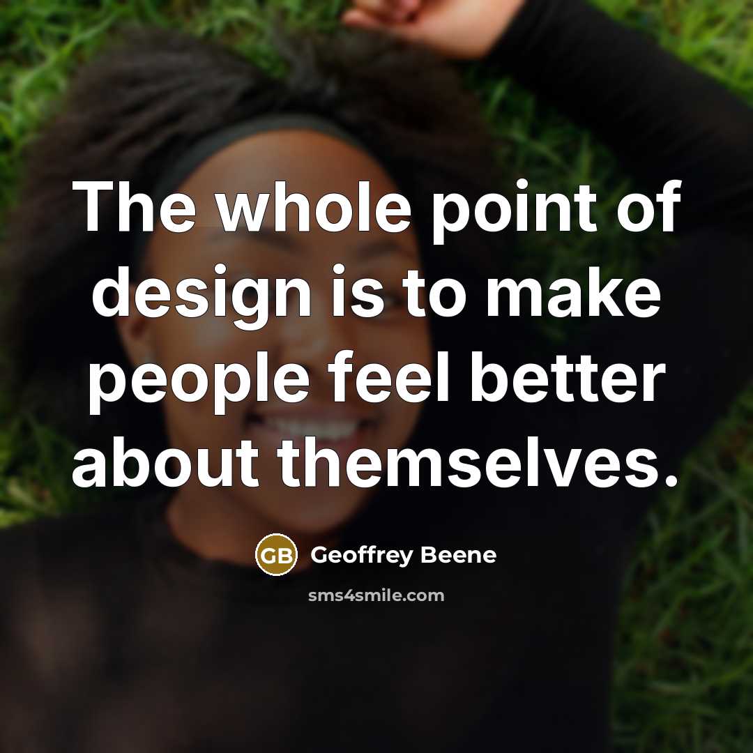 “The whole point of design is to make people feel…” quote by Geoffrey Beene
