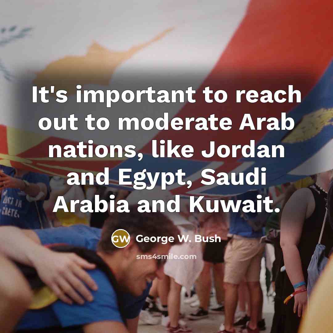 “It's important to reach out to moderate Arab nations, like…” quote by George W. Bush