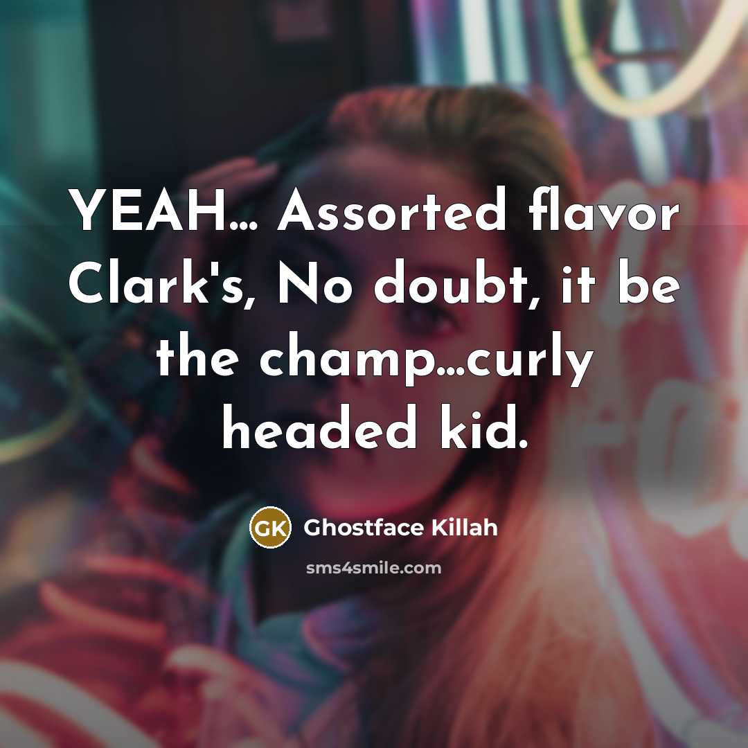 “YEAH... Assorted flavor Clark's, No doubt, it be the champ...curly headed kid.” quote by Ghostface Killah