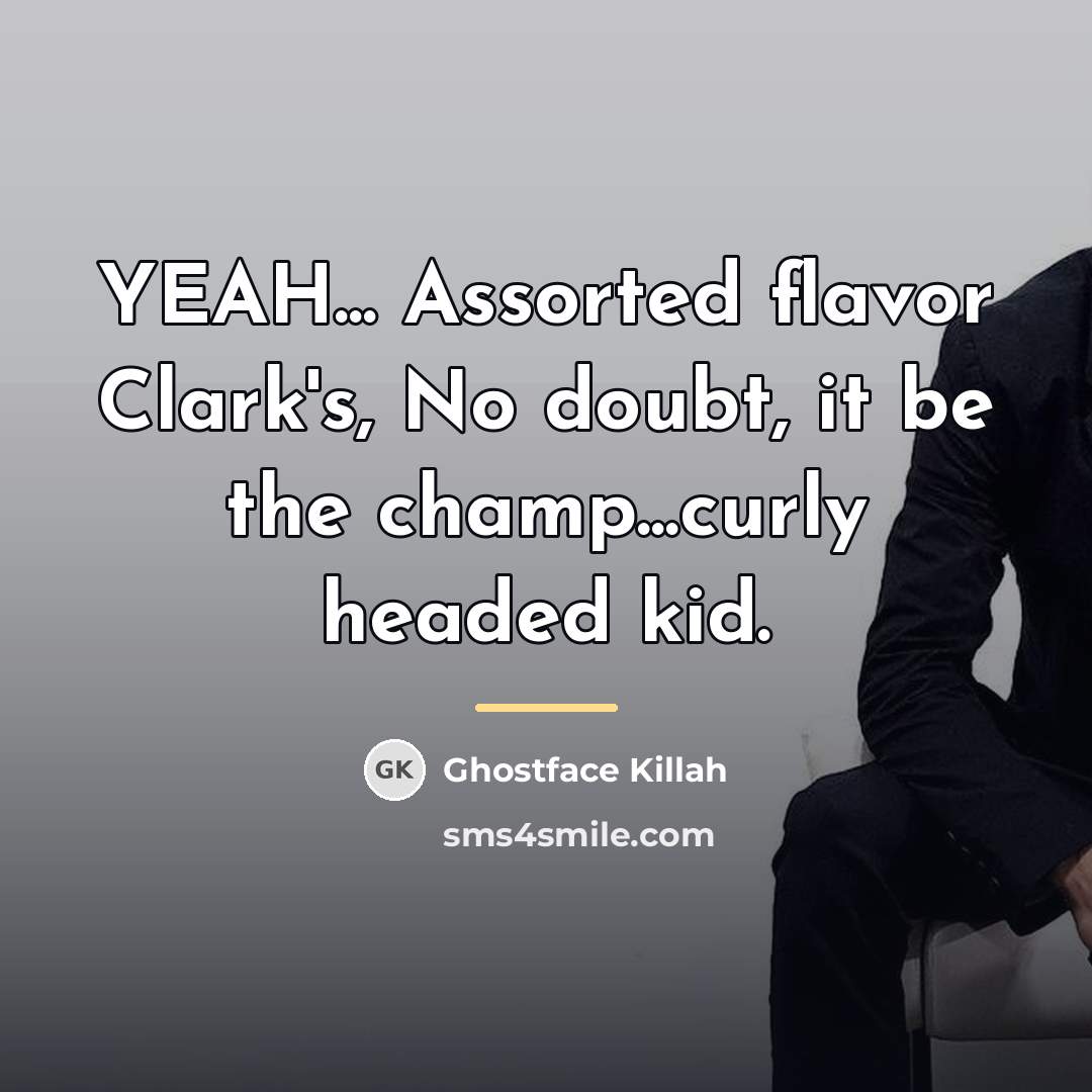 “YEAH... Assorted flavor Clark's, No doubt, it be the champ...curly…” quote by Ghostface Killah