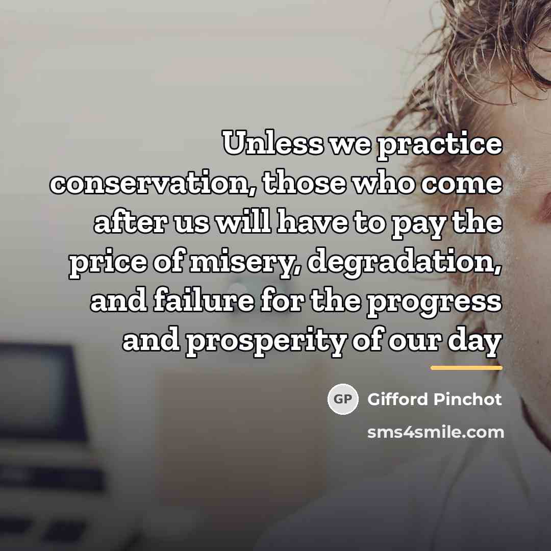 “Unless we practice conservation, those who come after us will…” quote by Gifford Pinchot