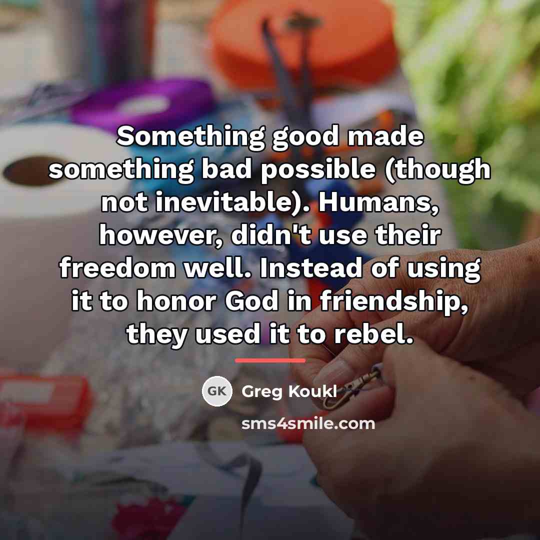 “Something good made something bad possible (though not inevitable). Humans,…” quote by Greg Koukl