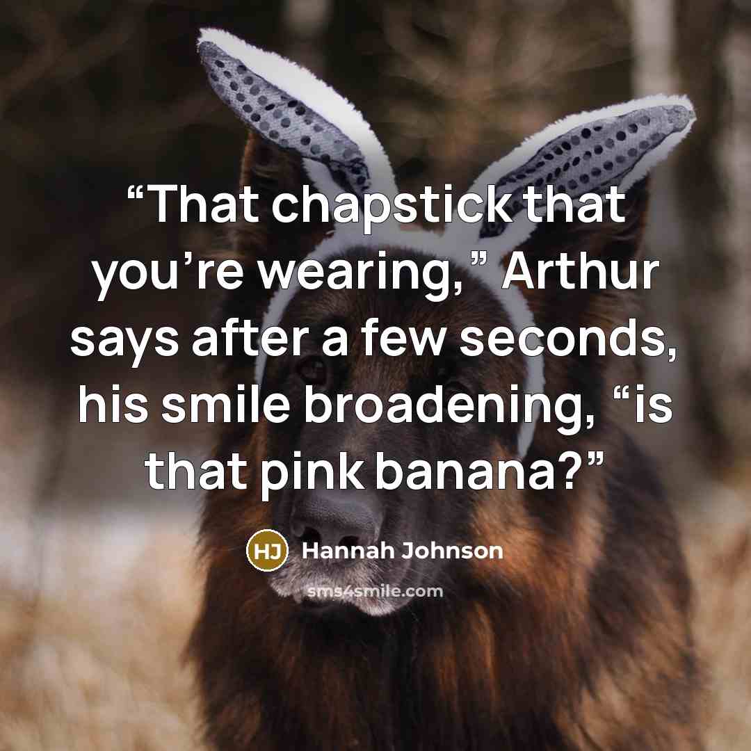 “That chapstick that you’re wearing,” Arthur says after a few seconds, his smile broadening, “is that pink banana?” quote by Hannah Johnson