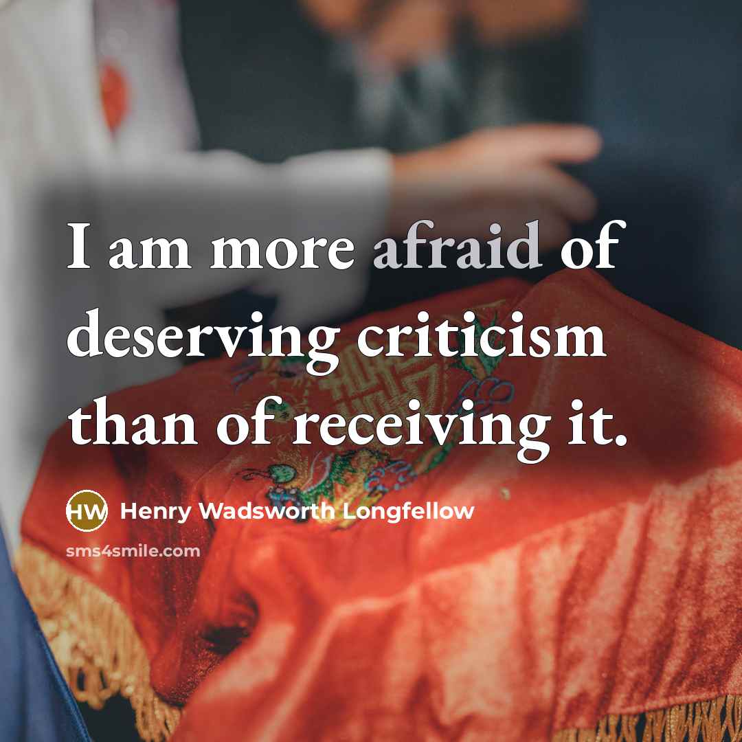 “I am more afraid of deserving criticism than of receiving…” quote by Henry Wadsworth Longfellow