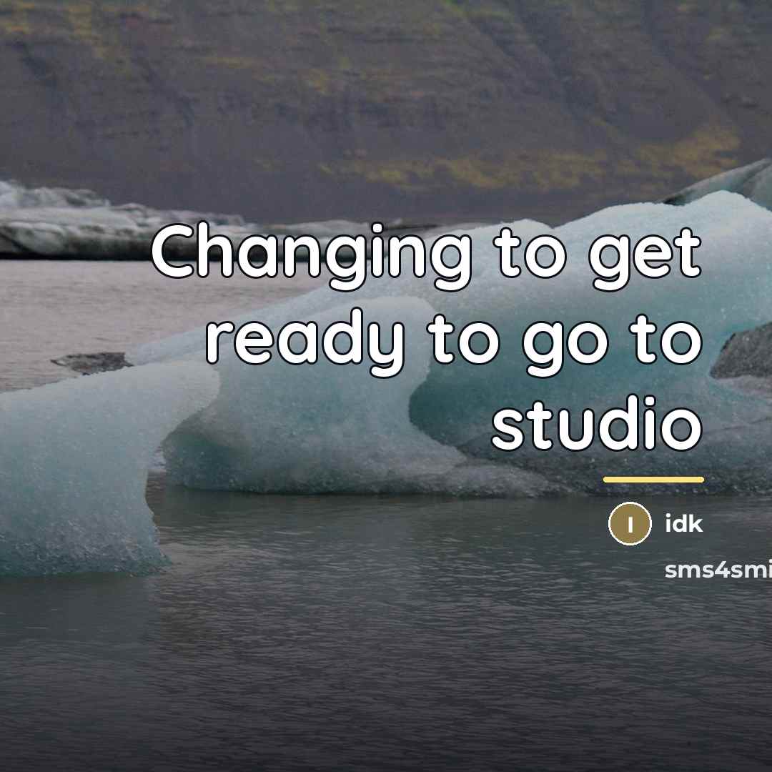 “Changing to get ready to go to studio…” quote by Idk