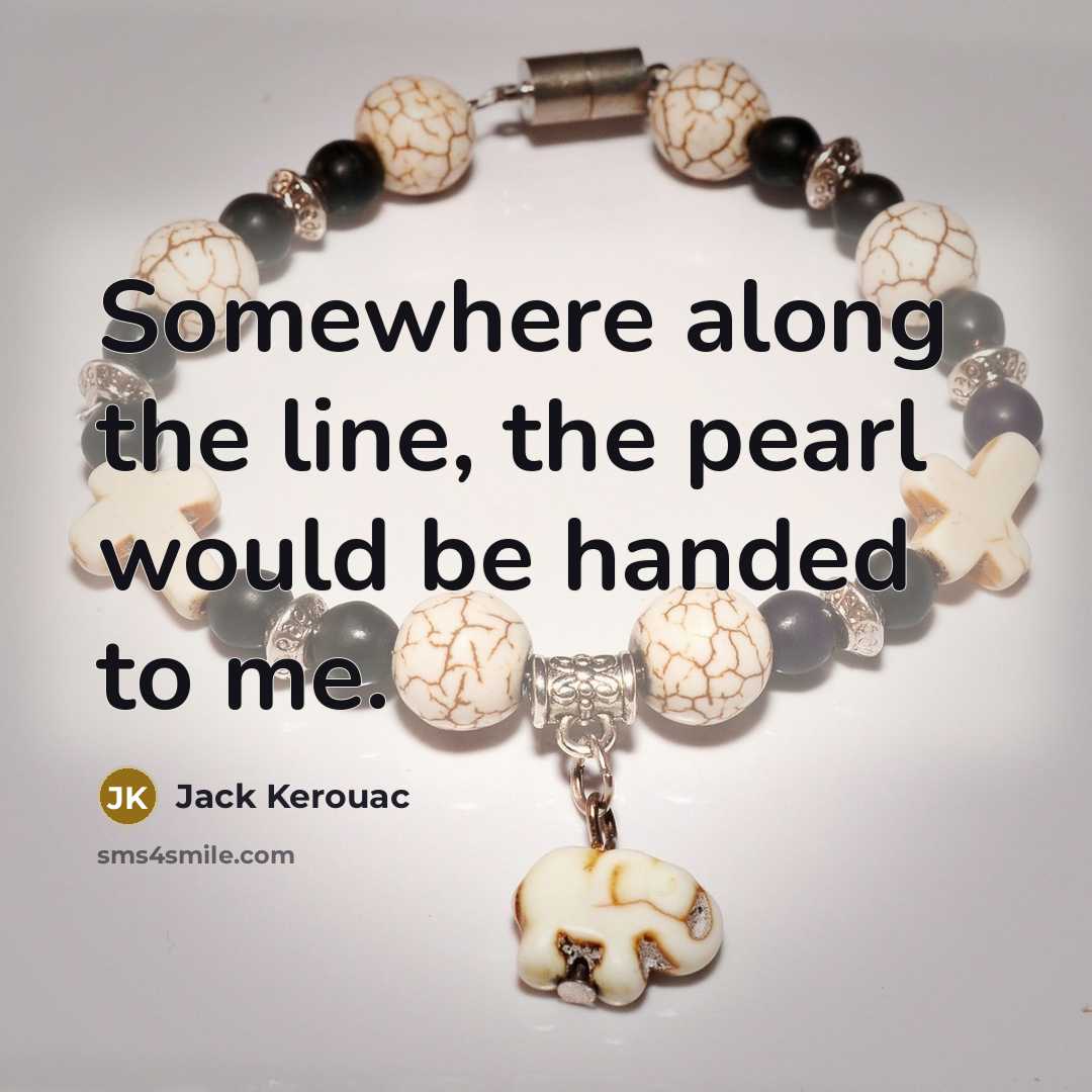 “Somewhere along the line, the pearl would be handed to…” quote by Jack Kerouac
