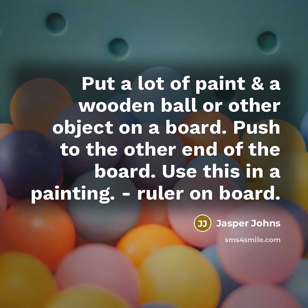 “Put a lot of paint & a wooden ball or…” quote by Jasper Johns