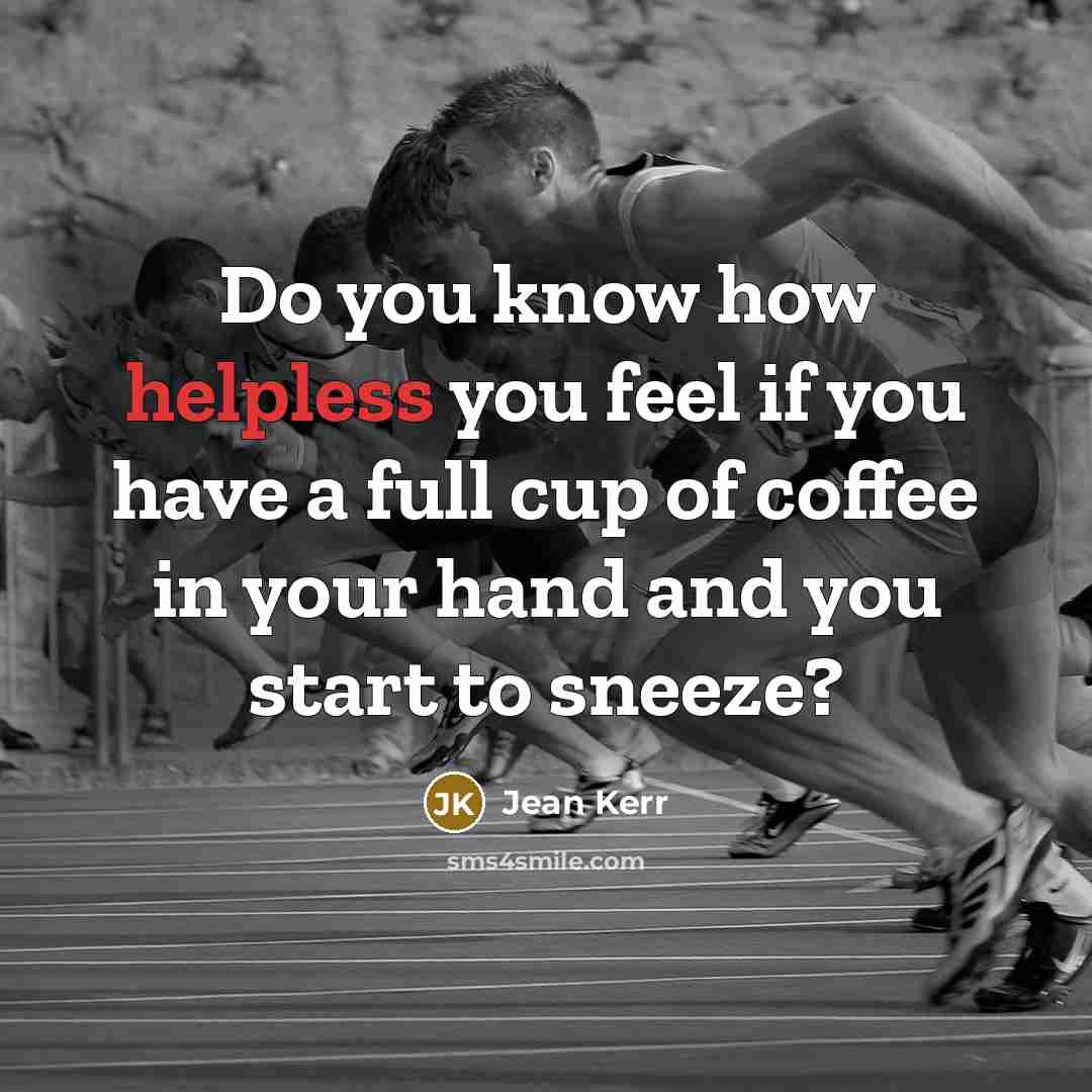 “Do you know how helpless you feel if you have a full cup of coffee in your hand and you start to sneeze?” quote by Jean Kerr