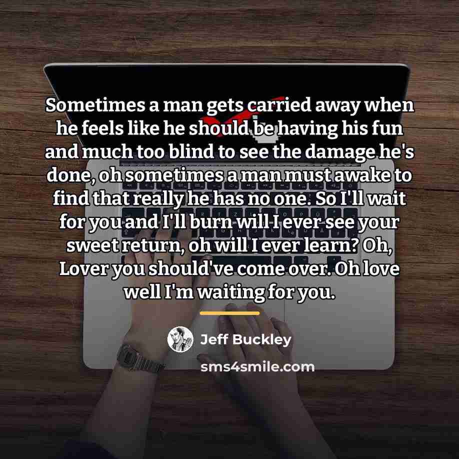“Sometimes a man gets carried away when he feels like…” quote by Jeff Buckley