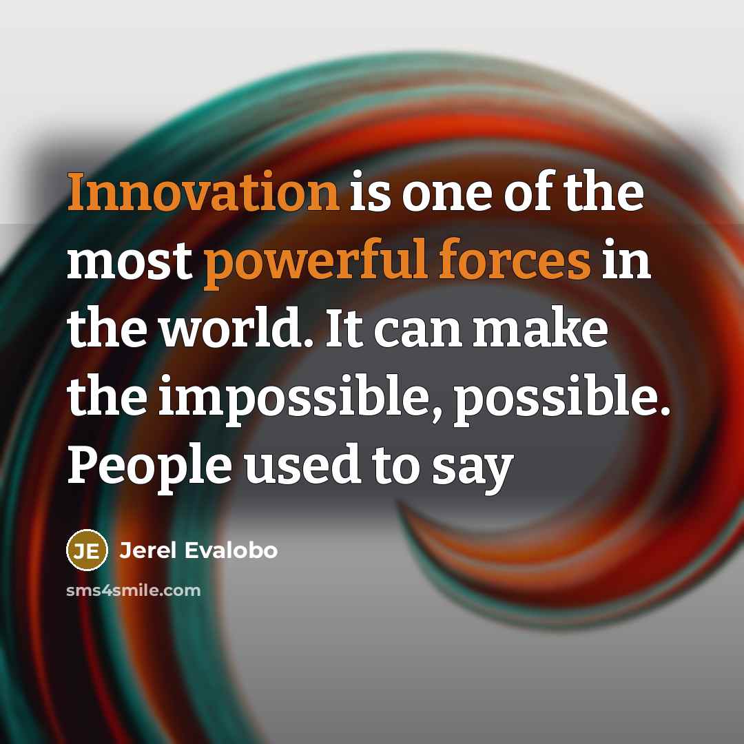 “Innovation is one of the most powerful forces in the world. It can make the impossible, possible. People used to say” quote by Jerel Evalobo