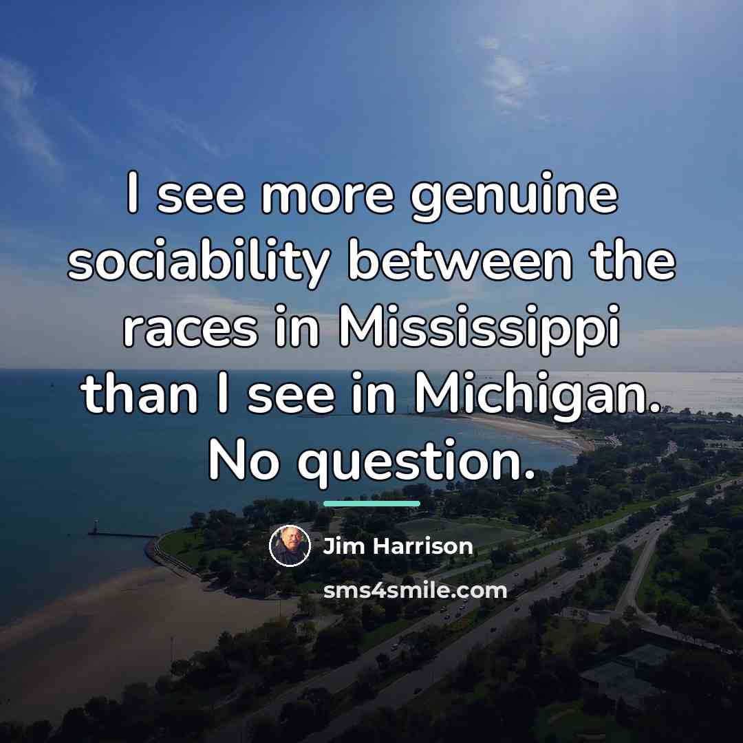 “I see more genuine sociability between the races in Mississippi…” quote by Jim Harrison