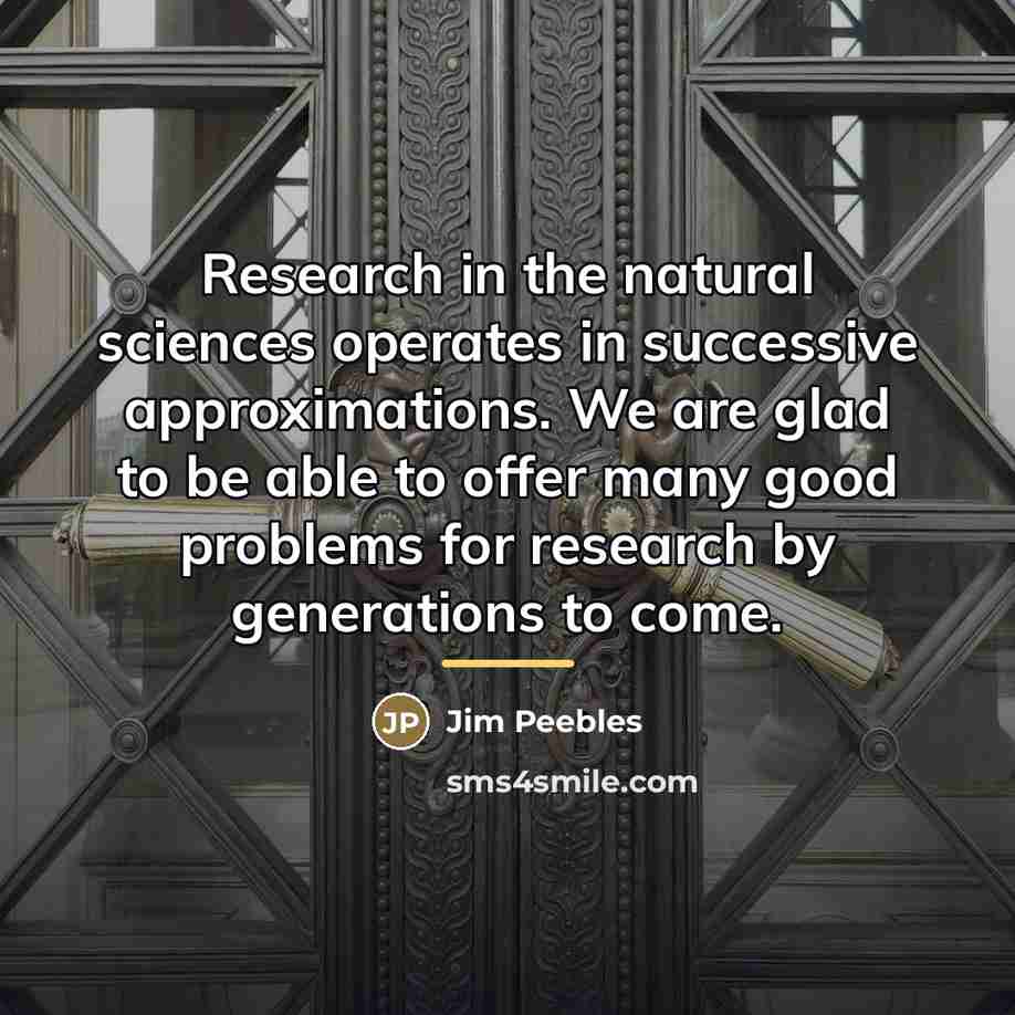 “Research in the natural sciences operates in successive approximations. We…” quote by Jim Peebles