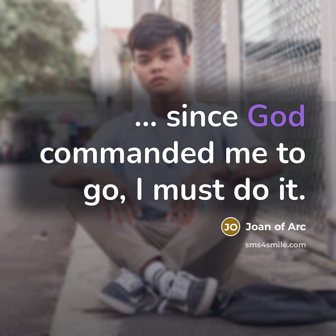 “... since God commanded me to go, I must do…” quote by Joan of Arc