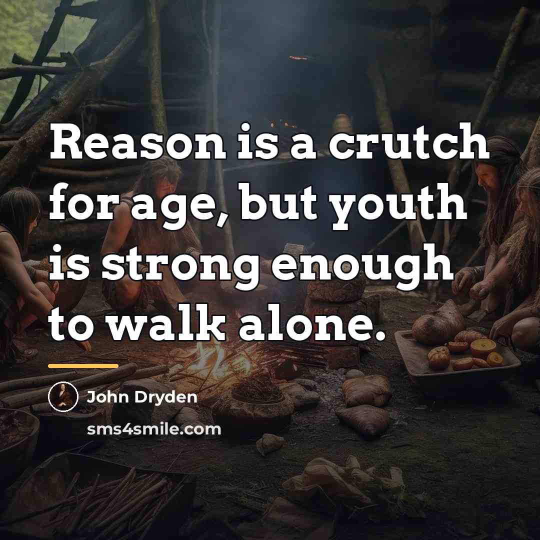 “Reason is a crutch for age, but youth is strong…” quote by John Dryden