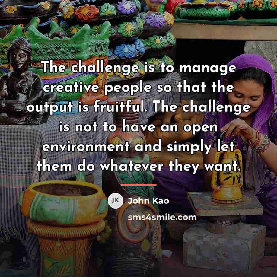 “The challenge is to manage creative people so that the…” quote by John Kao