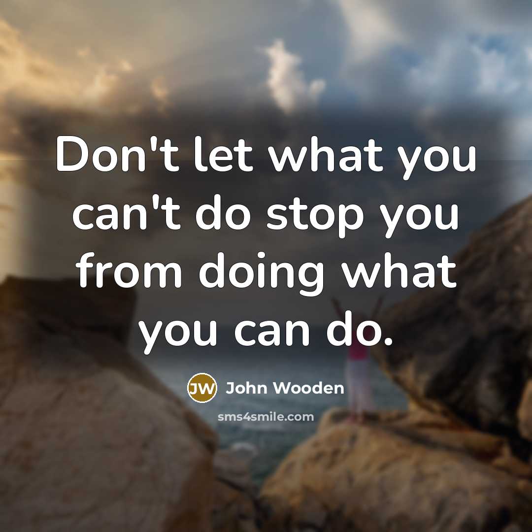 “Don't let what you can't do stop you from doing…” quote by John Wooden