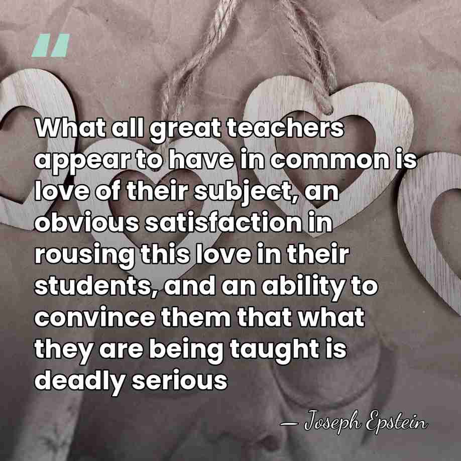 What all great teachers appear to have in common is love of&hellip; - Joseph Epstein