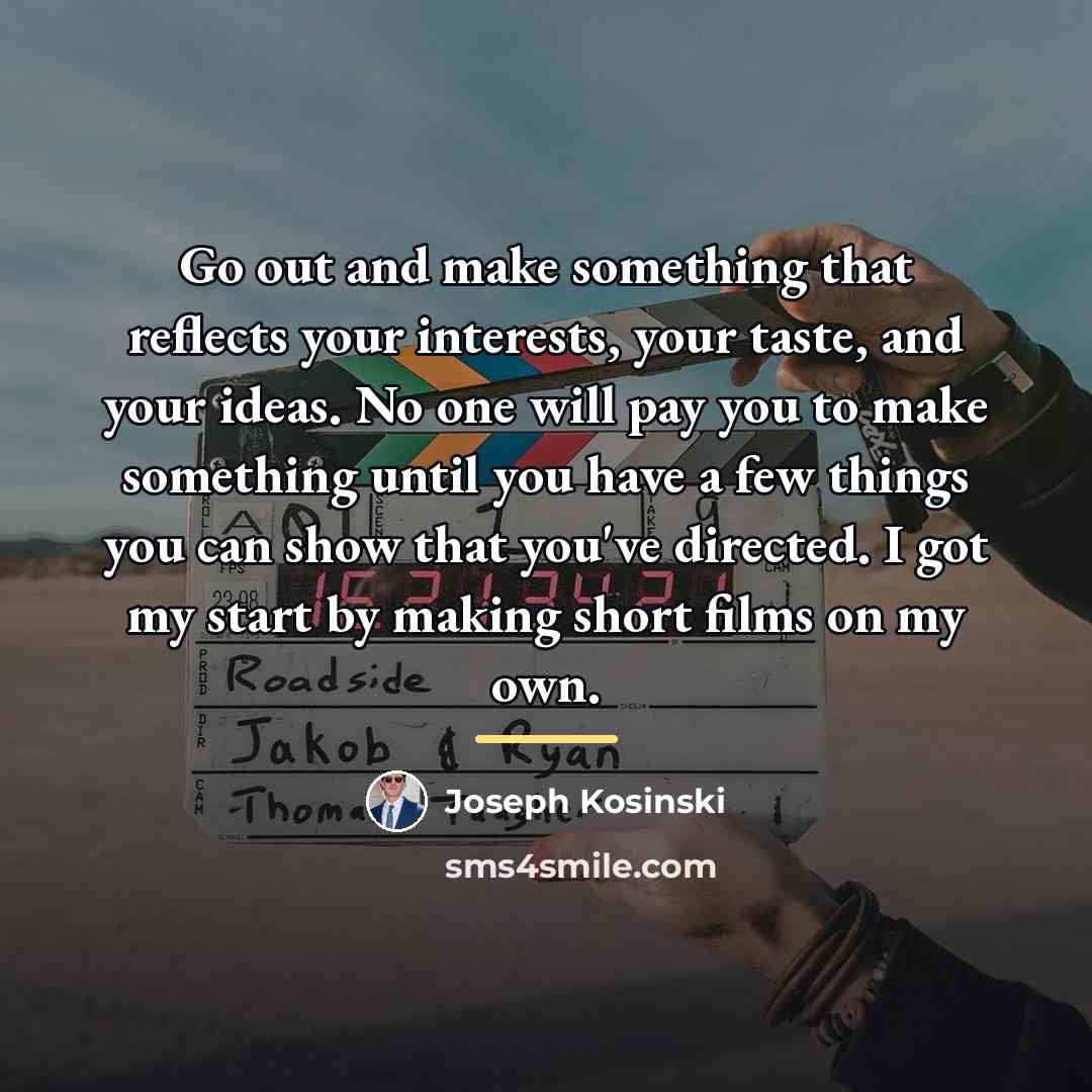 “Go out and make something that reflects your interests, your…” quote by Joseph Kosinski
