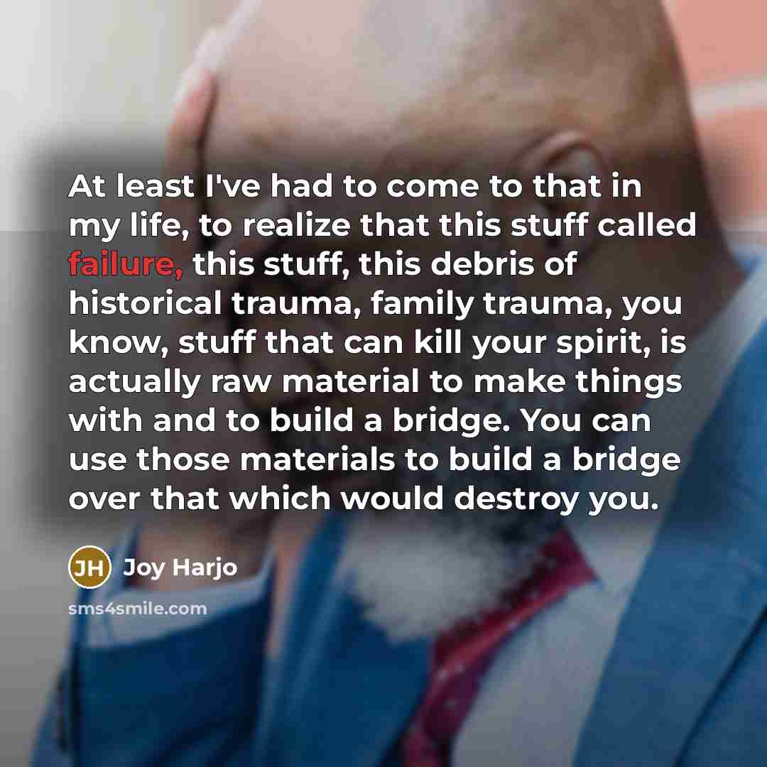 “At least I've had to come to that in my…” quote by Joy Harjo