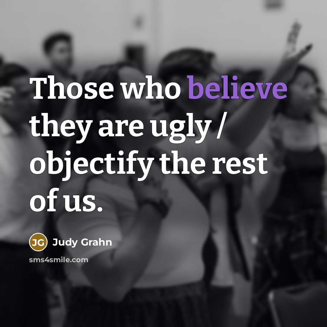 “Those who believe they are ugly / objectify the rest…” quote by Judy Grahn
