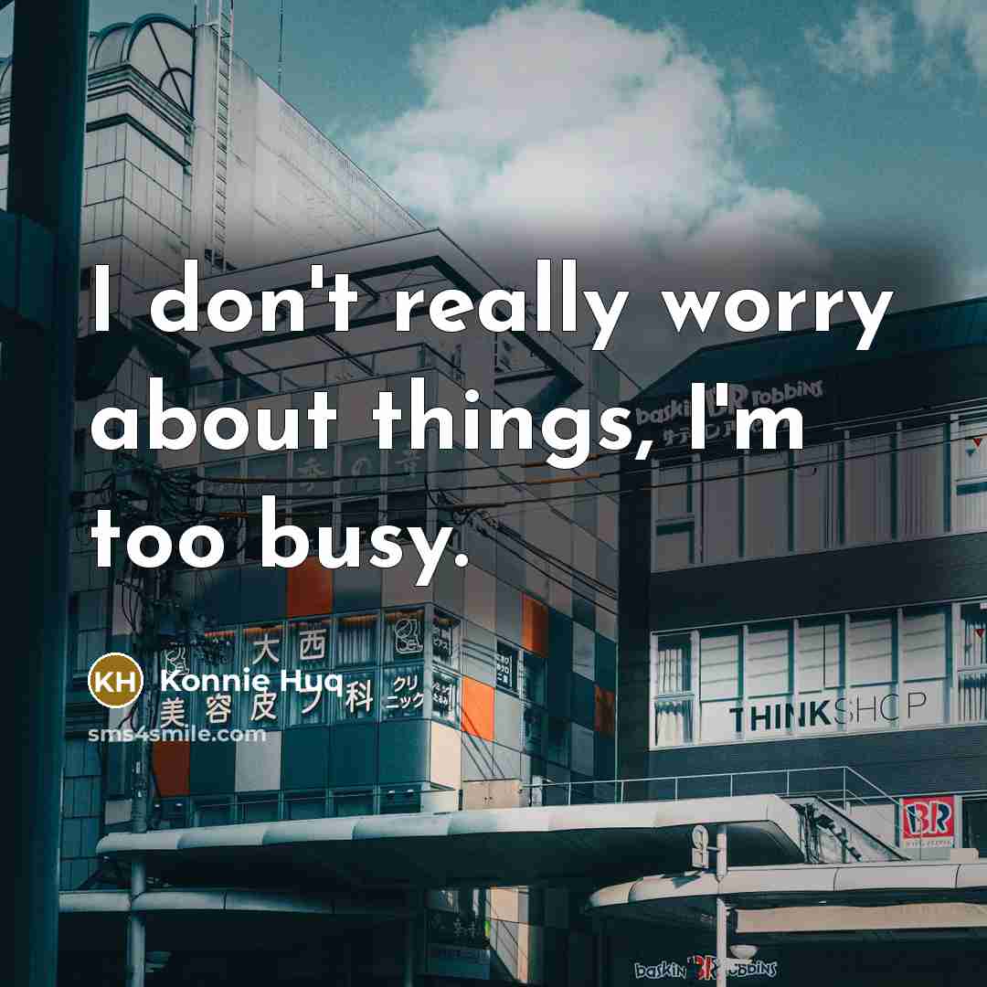 “I don't really worry about things, I'm too busy.…” quote by Konnie Huq