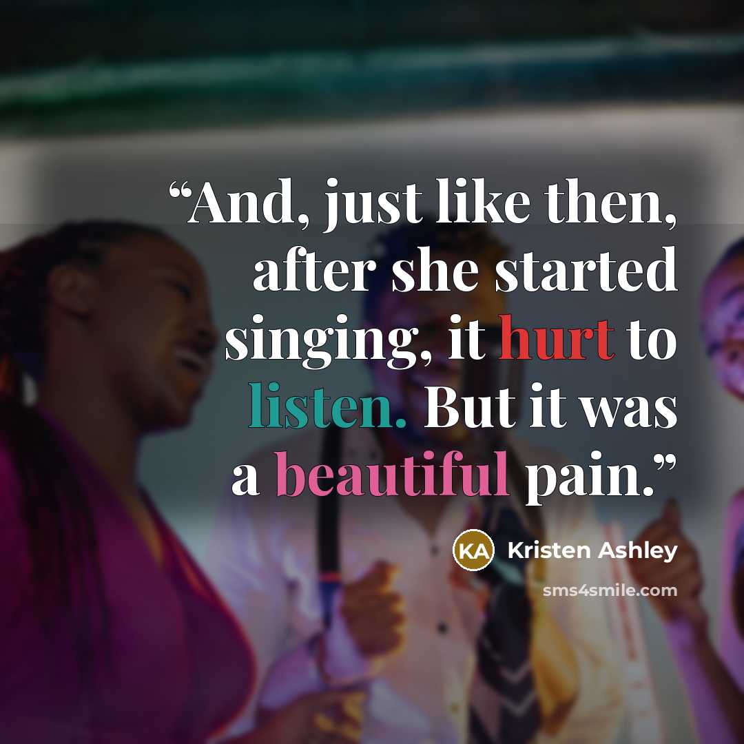 “And, just like then, after she started singing, it hurt to listen. But it was a beautiful pain.” quote by Kristen Ashley