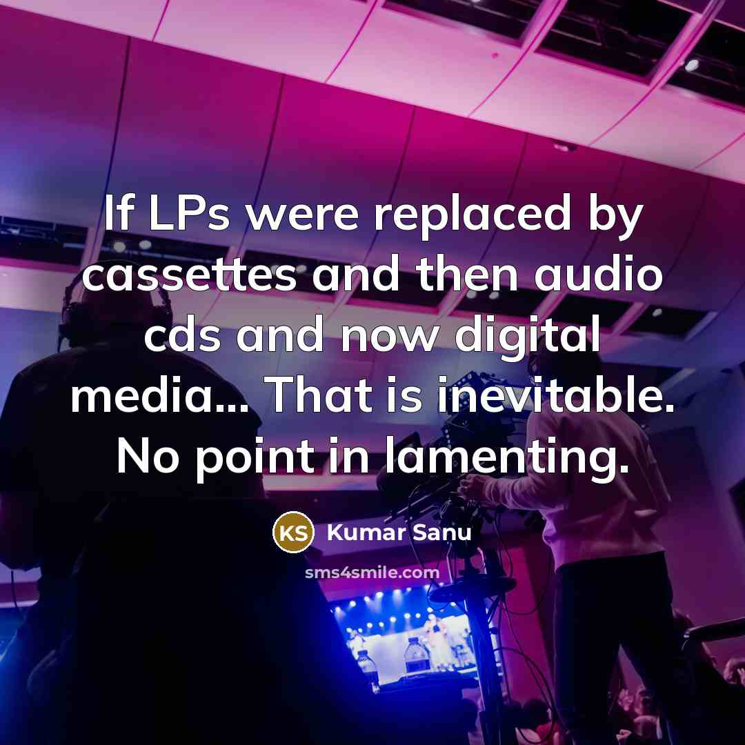 “If LPs were replaced by cassettes and then audio cds…” quote by Kumar Sanu