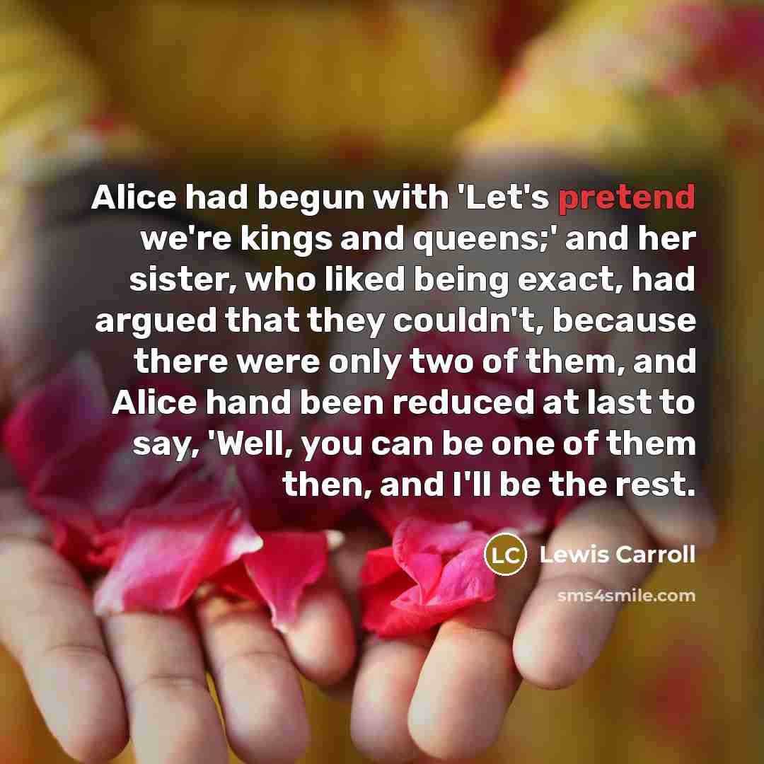 “Alice had begun with 'Let's pretend we're kings and queens;'…” quote by Lewis Carroll