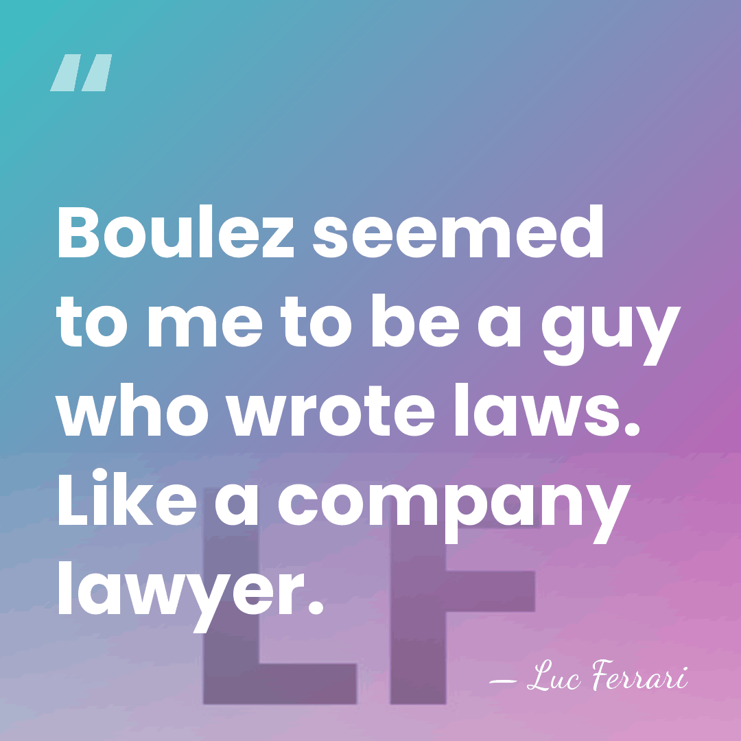 Boulez seemed to me to be a guy who wrote laws. Like&hellip; - Luc Ferrari
