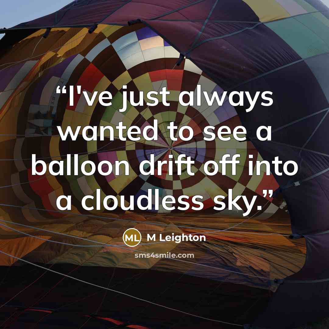“I've just always wanted to see a balloon drift off into a cloudless sky.” quote by M Leighton