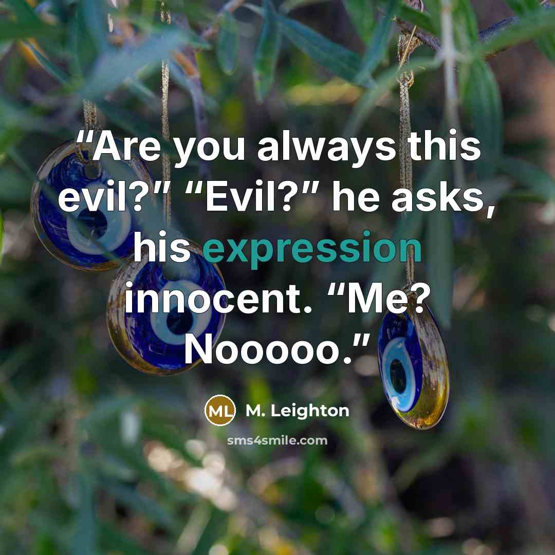 “Are you always this evil?” “Evil?” he asks, his expression innocent. “Me? Nooooo.” quote by M. Leighton