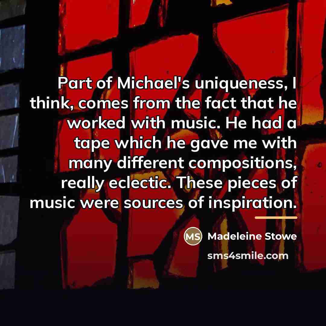 “Part of Michael's uniqueness, I think, comes from the fact…” quote by Madeleine Stowe