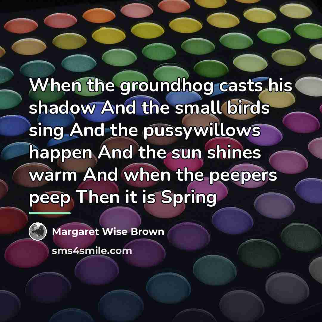 “When the groundhog casts his shadow And the small birds…” quote by Margaret Wise Brown