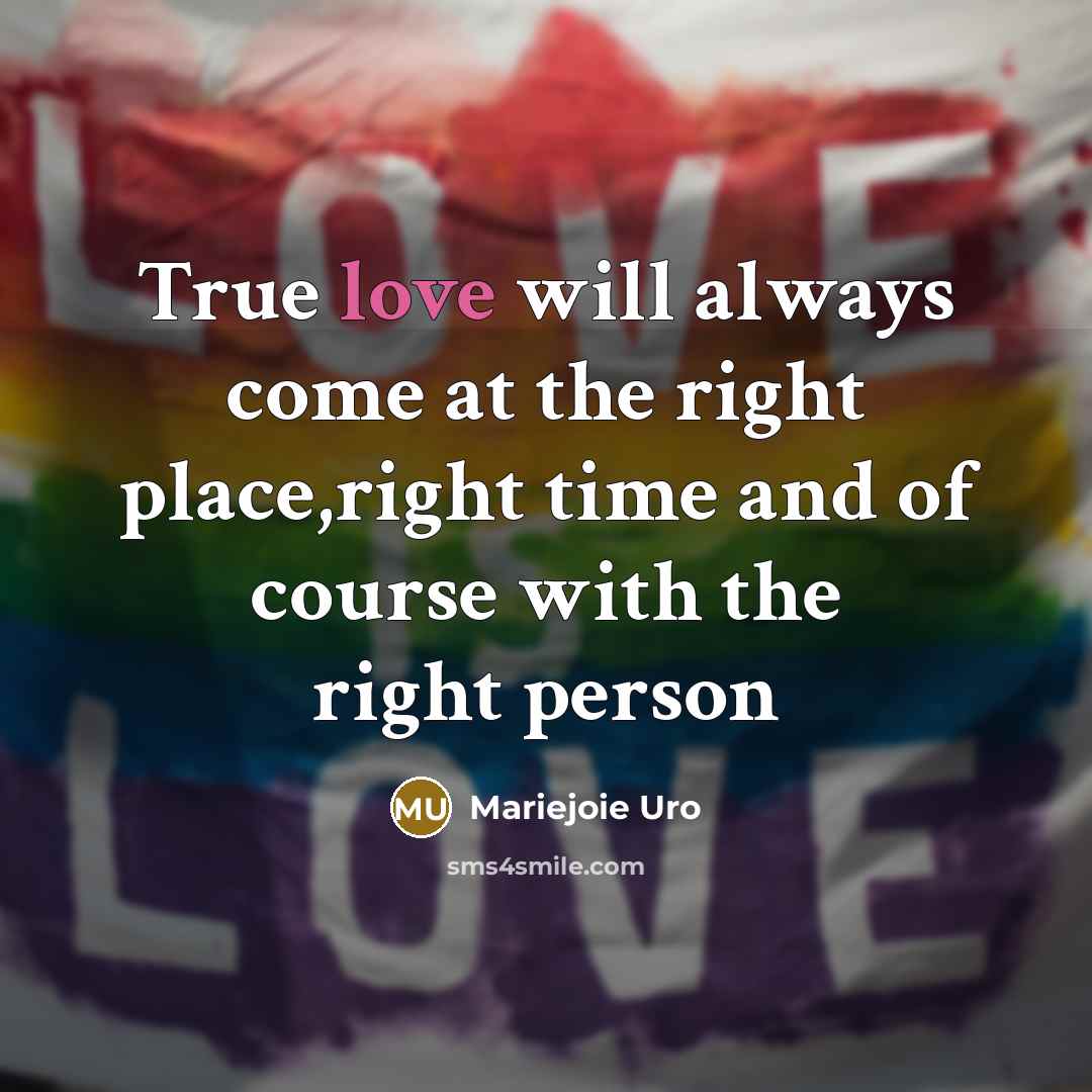 “True love will always come at the right place,right time…” quote by Mariejoie Uro