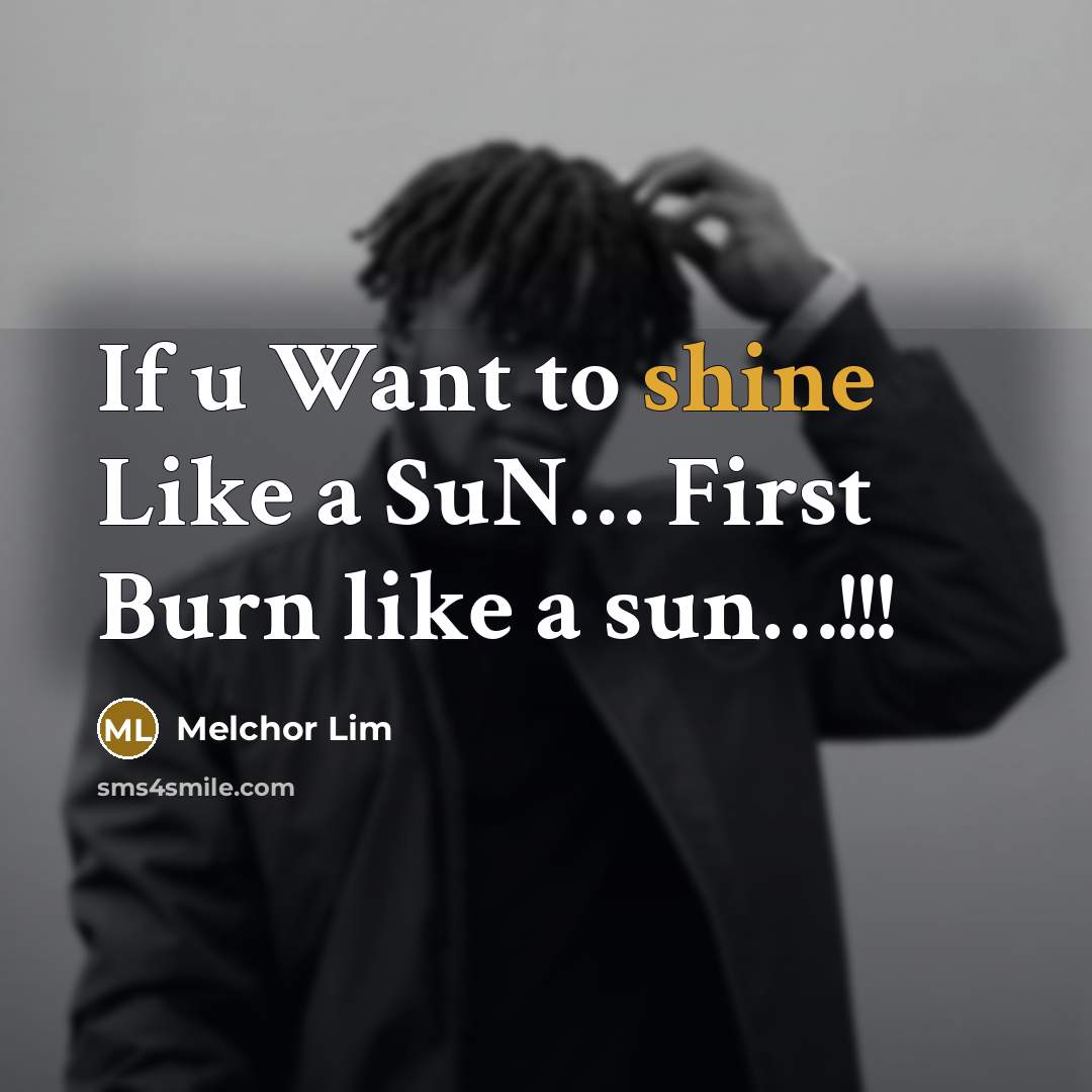 “If u Want to shine Like a SuN.... First Burn…” quote by Melchor Lim
