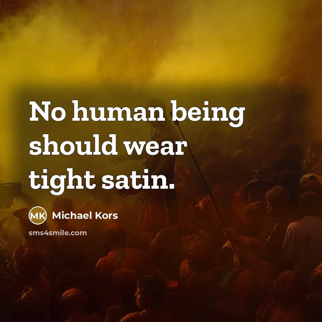 “No human being should wear tight satin.…” quote by Michael Kors