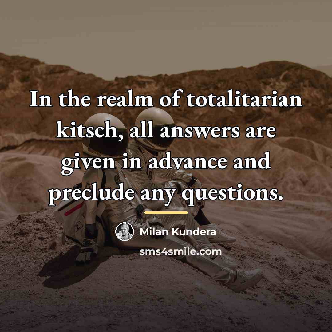 “In the realm of totalitarian kitsch, all answers are given…” quote by Milan Kundera